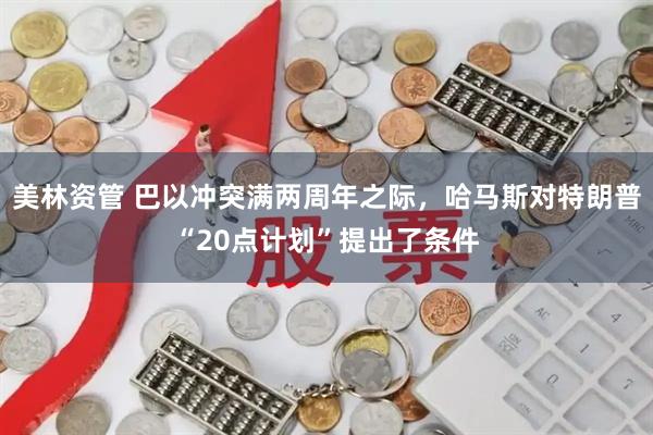 美林资管 巴以冲突满两周年之际，哈马斯对特朗普“20点计划”提出了条件