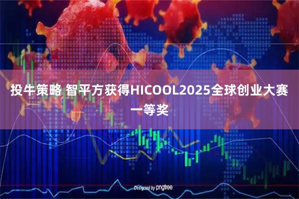 投牛策略 智平方获得HICOOL2025全球创业大赛一等奖