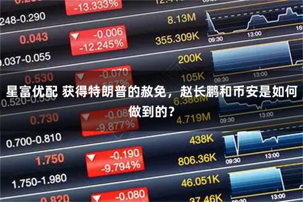 星富优配 获得特朗普的赦免，赵长鹏和币安是如何做到的？