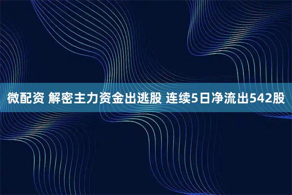 微配资 解密主力资金出逃股 连续5日净流出542股